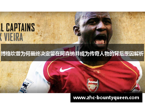 博格坎普为何最终决定留在阿森纳并成为传奇人物的背后原因解析 博格坎普为何最终决定留在阿森纳并成为传奇人物的背后原因解析