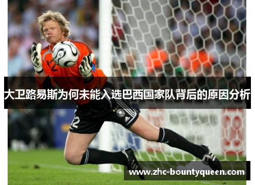 大卫路易斯为何未能入选巴西国家队背后的原因分析