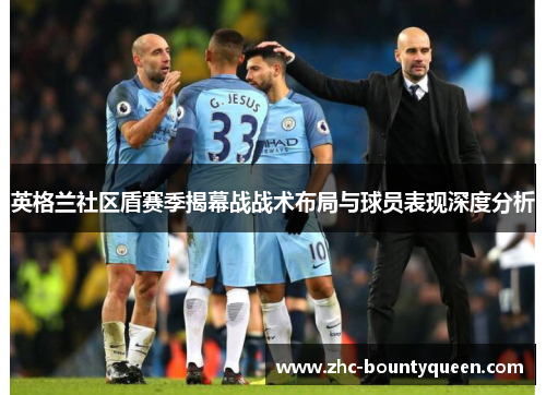 英格兰社区盾赛季揭幕战战术布局与球员表现深度分析