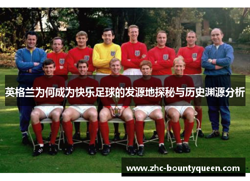 英格兰为何成为快乐足球的发源地探秘与历史渊源分析