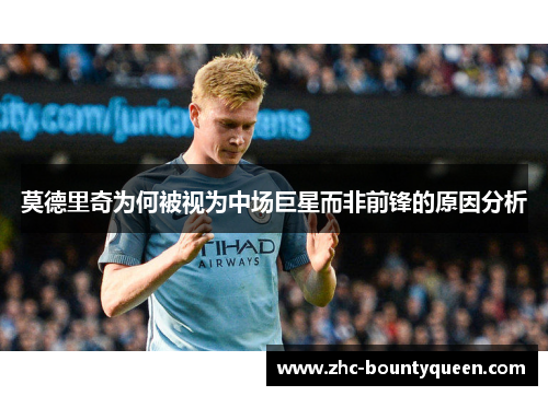 莫德里奇为何被视为中场巨星而非前锋的原因分析 莫德里奇为何被视为中场巨星而非前锋的原因分析