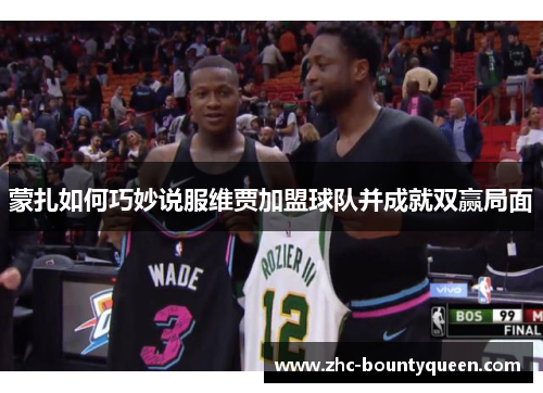 蒙扎如何巧妙说服维贾加盟球队并成就双赢局面