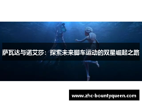 萨瓦达与诺艾莎：探索未来脚车运动的双星崛起之路