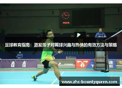 足球教育指南:激发孩子对踢球兴趣与热情的有效方法与策略 足球教育指南:激发孩子对踢球兴趣与热情的有效方法与策略