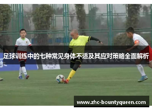 足球训练中的七种常见身体不适及其应对策略全面解析 足球训练中的七种常见身体不适及其应对策略全面解析