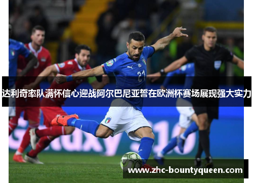 达利奇率队满怀信心迎战阿尔巴尼亚誓在欧洲杯赛场展现强大实力