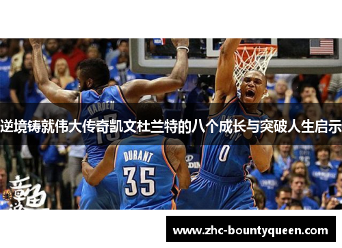 逆境铸就伟大传奇凯文杜兰特的八个成长与突破人生启示