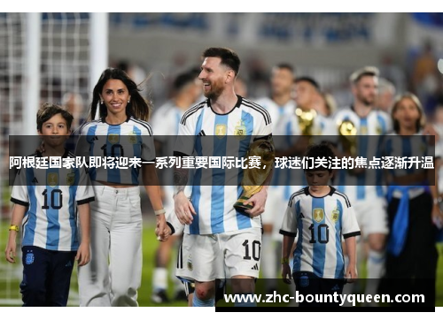 阿根廷国家队即将迎来一系列重要国际比赛,球迷们关注的焦点逐渐升温 阿根廷国家队即将迎来一系列重要国际比赛,球迷们关注的焦点逐渐升温