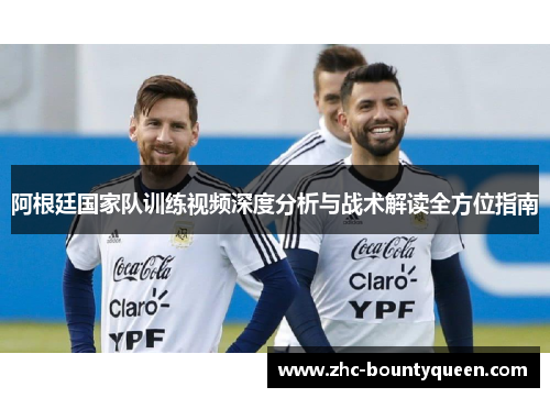 阿根廷国家队训练视频深度分析与战术解读全方位指南 阿根廷国家队训练视频深度分析与战术解读全方位指南