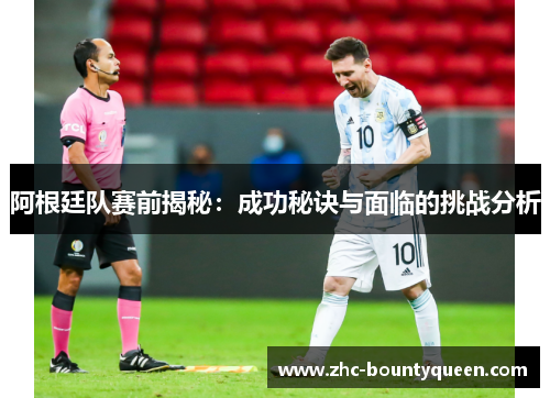 阿根廷队赛前揭秘:成功秘诀与面临的挑战分析 阿根廷队赛前揭秘:成功秘诀与面临的挑战分析