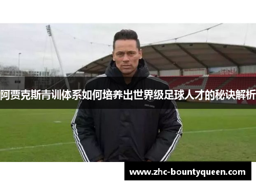 阿贾克斯青训体系如何培养出世界级足球人才的秘诀解析 阿贾克斯青训体系如何培养出世界级足球人才的秘诀解析