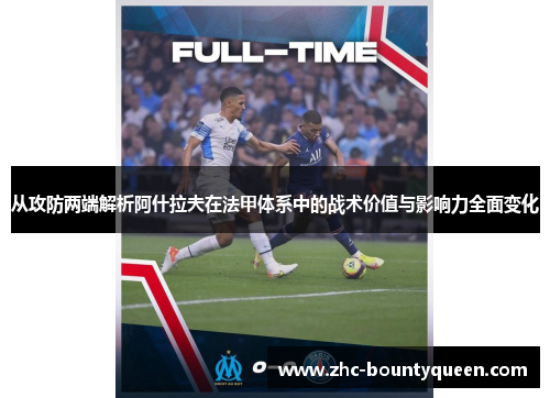 从攻防两端解析阿什拉夫在法甲体系中的战术价值与影响力全面变化 从攻防两端解析阿什拉夫在法甲体系中的战术价值与影响力全面变化