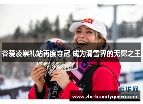 谷爱凌崇礼站再度夺冠 成为滑雪界的无冕之王