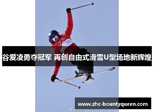 谷爱凌勇夺冠军 再创自由式滑雪U型场地新辉煌