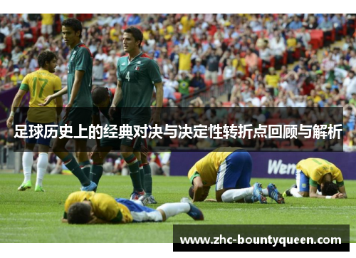 足球历史上的经典对决与决定性转折点回顾与解析 足球历史上的经典对决与决定性转折点回顾与解析
