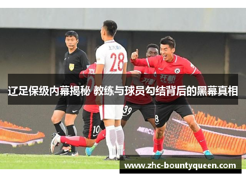 辽足保级内幕揭秘 教练与球员勾结背后的黑幕真相 辽足保级内幕揭秘 教练与球员勾结背后的黑幕真相