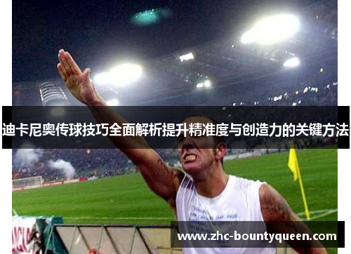 迪卡尼奥传球技巧全面解析提升精准度与创造力的关键方法 迪卡尼奥传球技巧全面解析提升精准度与创造力的关键方法