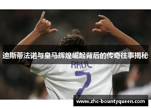 迪斯蒂法诺与皇马辉煌崛起背后的传奇往事揭秘 迪斯蒂法诺与皇马辉煌崛起背后的传奇往事揭秘