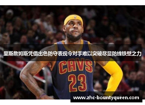 里斯詹姆斯凭借出色防守表现令对手难以突破尽显防线铁壁之力 里斯詹姆斯凭借出色防守表现令对手难以突破尽显防线铁壁之力