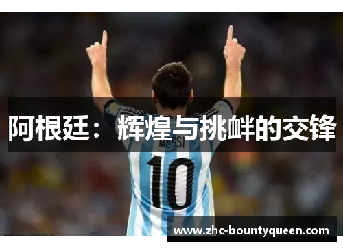 阿根廷:辉煌与挑衅的交锋 阿根廷:辉煌与挑衅的交锋
