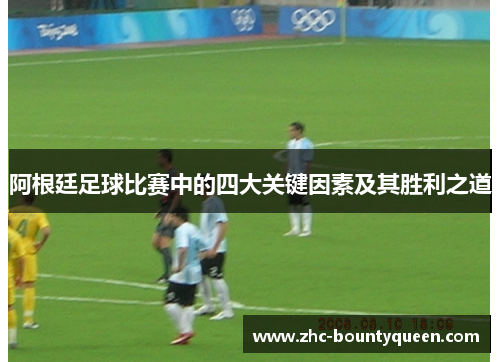 阿根廷足球比赛中的四大关键因素及其胜利之道