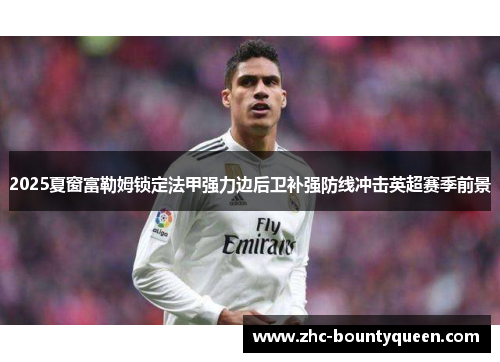 2025夏窗富勒姆锁定法甲强力边后卫补强防线冲击英超赛季前景 2025夏窗富勒姆锁定法甲强力边后卫补强防线冲击英超赛季前景