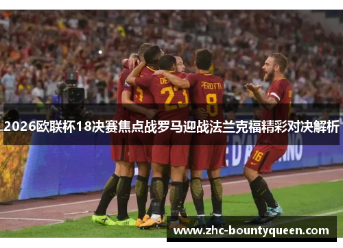 2026欧联杯18决赛焦点战罗马迎战法兰克福精彩对决解析