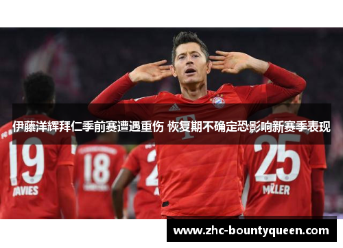 伊藤洋辉拜仁季前赛遭遇重伤 恢复期不确定恐影响新赛季表现 伊藤洋辉拜仁季前赛遭遇重伤 恢复期不确定恐影响新赛季表现