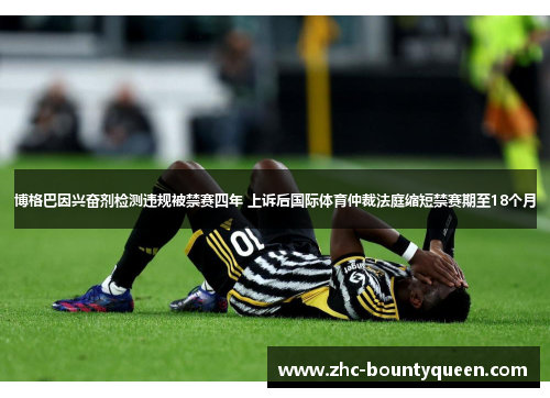 博格巴因兴奋剂检测违规被禁赛四年 上诉后国际体育仲裁法庭缩短禁赛期至18个月 博格巴因兴奋剂检测违规被禁赛四年 上诉后国际体育仲裁法庭缩短禁赛期至18个月