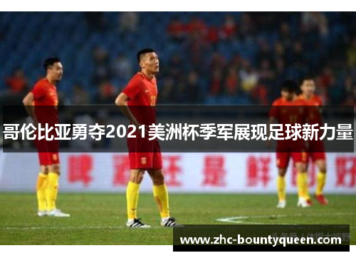 哥伦比亚勇夺2021美洲杯季军展现足球新力量