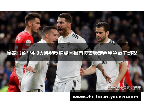 皇家马德里4-0大胜赫罗纳稳固榜首位置锁定西甲争冠主动权