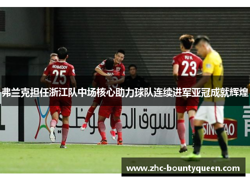 弗兰克担任浙江队中场核心助力球队连续进军亚冠成就辉煌 弗兰克担任浙江队中场核心助力球队连续进军亚冠成就辉煌